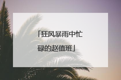 狂风暴雨中忙碌的赵值班