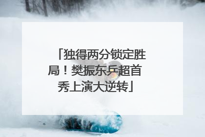 独得两分锁定胜局！樊振东乒超首秀上演大逆转