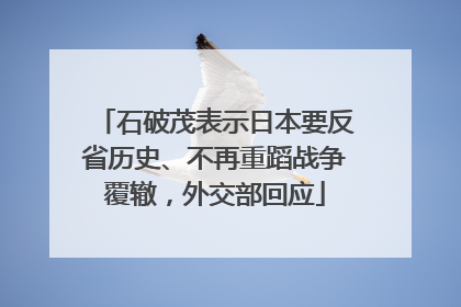 石破茂表示日本要反省历史、不再重蹈战争覆辙，外交部回应