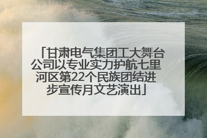 甘肃电气集团工大舞台公司以专业实力护航七里河区第22个民族团结进步宣传月文艺演出