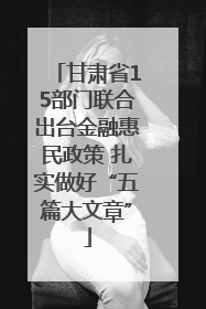 甘肃省15部门联合出台金融惠民政策 扎实做好“五篇大文章”