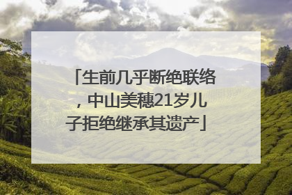 生前几乎断绝联络，中山美穗21岁儿子拒绝继承其遗产