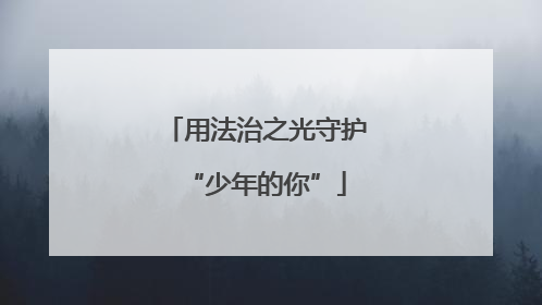 用法治之光守护“少年的你”