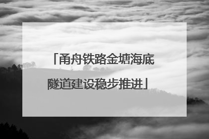 甬舟铁路金塘海底隧道建设稳步推进