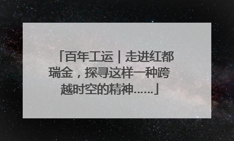 百年工运｜走进红都瑞金，探寻这样一种跨越时空的精神……