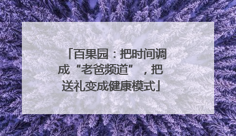 百果园：把时间调成“老爸频道”，把送礼变成健康模式