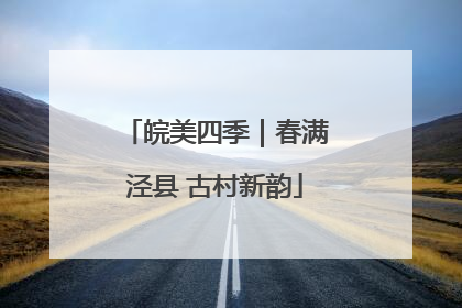 皖美四季｜春满泾县 古村新韵
