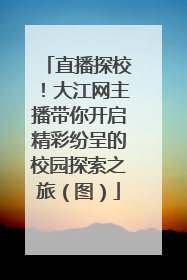 直播探校！大江网主播带你开启精彩纷呈的校园探索之旅（图）