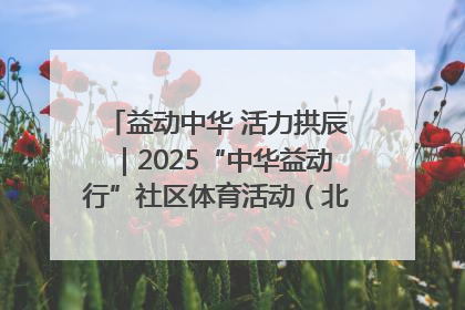 益动中华 活力拱辰｜2025“中华益动行”社区体育活动（北京站）盛大启动