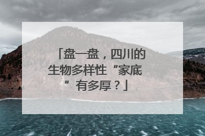 盘一盘，四川的生物多样性“家底”有多厚？