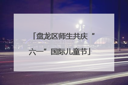 盘龙区师生共庆“六一”国际儿童节