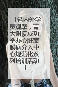 省内外学员观摩，青大附院成功举办心脏瓣膜病介入中心规范化系列培训活动