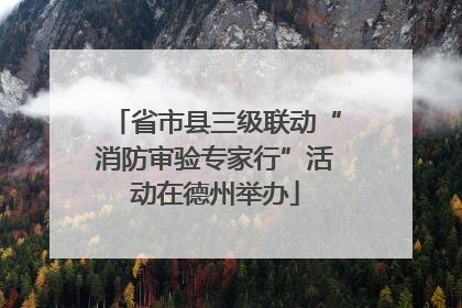 省市县三级联动“消防审验专家行”活动在德州举办