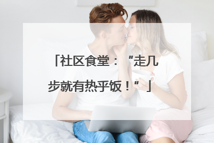 社区食堂：“走几步就有热乎饭！”