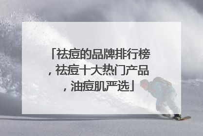 祛痘的品牌排行榜，祛痘十大热门产品，油痘肌严选