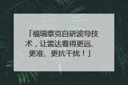 福瑞泰克自研波导技术，让雷达看得更远、更准、更抗干扰！
