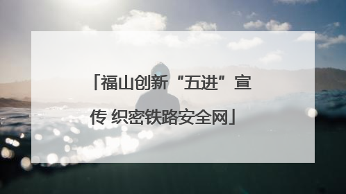 福山创新“五进”宣传 织密铁路安全网