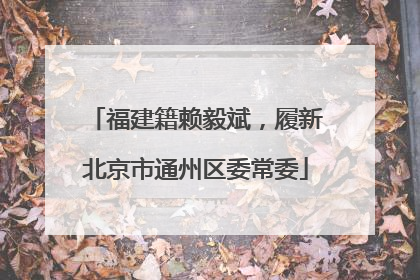 福建籍赖毅斌，履新北京市通州区委常委