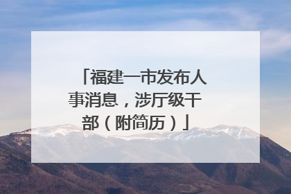 福建一市发布人事消息，涉厅级干部（附简历）