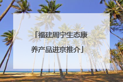 福建周宁生态康养产品进京推介