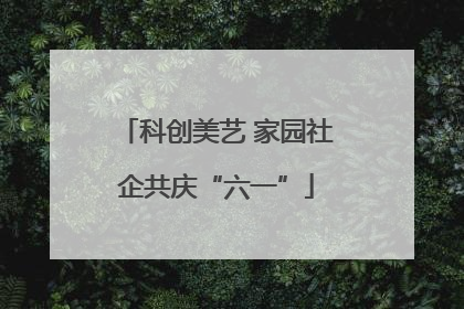 科创美艺 家园社企共庆“六一”