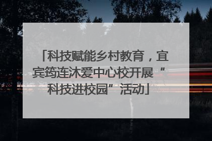 科技赋能乡村教育，宜宾筠连沐爱中心校开展“科技进校园”活动