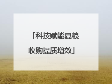 科技赋能夏粮收购提质增效