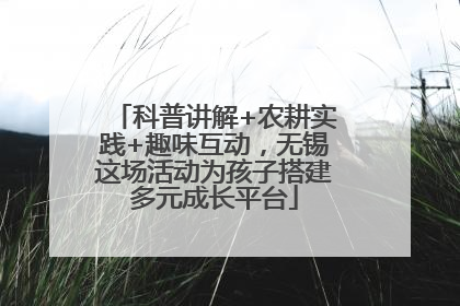 科普讲解+农耕实践+趣味互动，无锡这场活动为孩子搭建多元成长平台