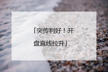 突传利好！开盘直线拉升