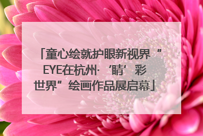 童心绘就护眼新视界“EYE在杭州·‘睛’彩世界”绘画作品展启幕