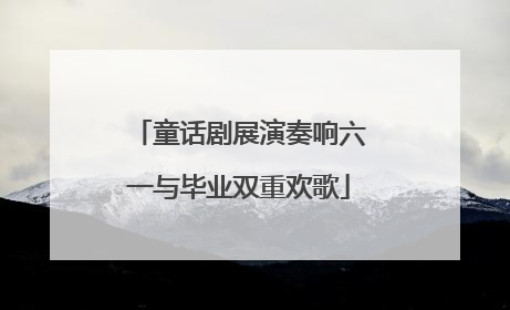 童话剧展演奏响六一与毕业双重欢歌