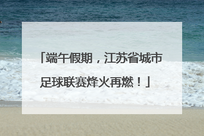 端午假期，江苏省城市足球联赛烽火再燃！