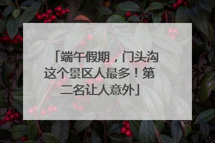 端午假期，门头沟这个景区人最多！第二名让人意外