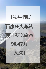 端午假期 石家庄火车站预计发送旅客96.47万人次
