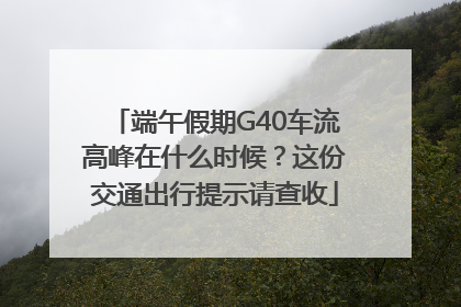 端午假期G40车流高峰在什么时候？这份交通出行提示请查收