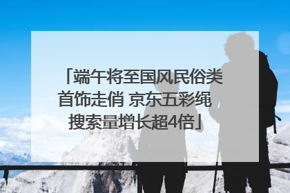 端午将至国风民俗类首饰走俏 京东五彩绳搜索量增长超4倍