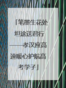 笔墨生花处 坦途送君行——孝汉应高速暖心护航高考学子