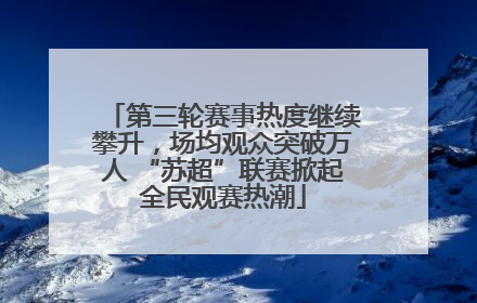 第三轮赛事热度继续攀升，场均观众突破万人 “苏超”联赛掀起全民观赛热潮