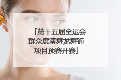 第十五届全运会群众展演舞龙舞狮项目预赛开赛