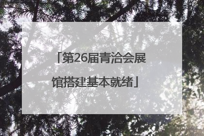 第26届青洽会展馆搭建基本就绪