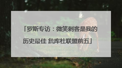 罗斯专访：微笑刺客是我的历史最佳 詹库杜联盟前五