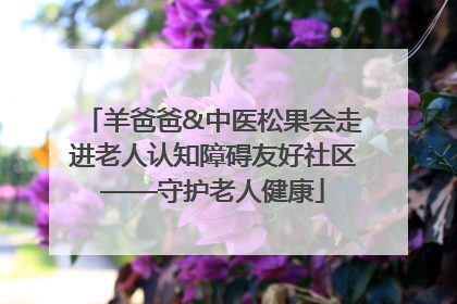 羊爸爸&中医松果会走进老人认知障碍友好社区——守护老人健康