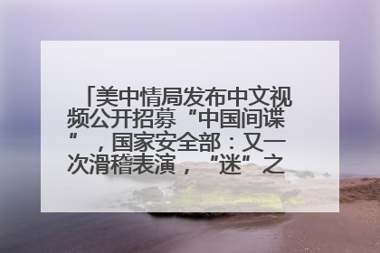 美中情局发布中文视频公开招募“中国间谍”，国家安全部：又一次滑稽表演，“迷”之操作沦为国际笑柄