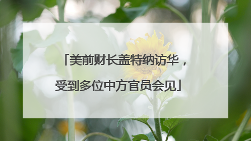 美前财长盖特纳访华，受到多位中方官员会见