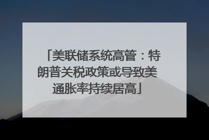 美联储系统高管：特朗普关税政策或导致美通胀率持续居高