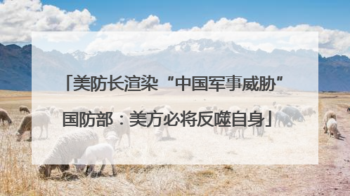 美防长渲染“中国军事威胁” 国防部：美方必将反噬自身