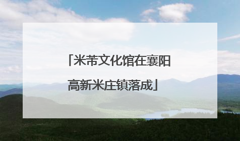 米芾文化馆在襄阳高新米庄镇落成