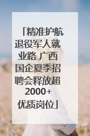 精准护航退役军人就业路 广西国企夏季招聘会释放超2000+优质岗位