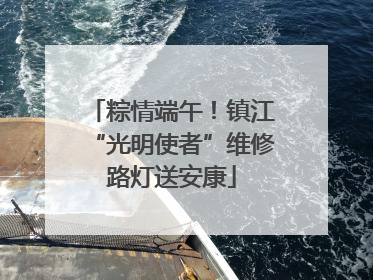 粽情端午！镇江“光明使者”维修路灯送安康