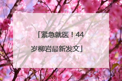 紧急就医！44岁柳岩最新发文